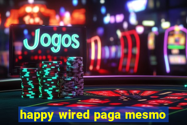 happy wired paga mesmo